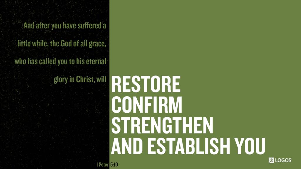 1 Peter 5:10: And after you have suffered a little while, the God of all grace, who has called you to his eternal glory in Christ, will himself restore, confirm, strengthen, and establish you.