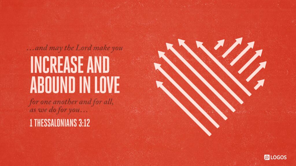 1 Thessalonians 3:12: and may the Lord make you increase and abound in love for one another and for all, as we do for you…