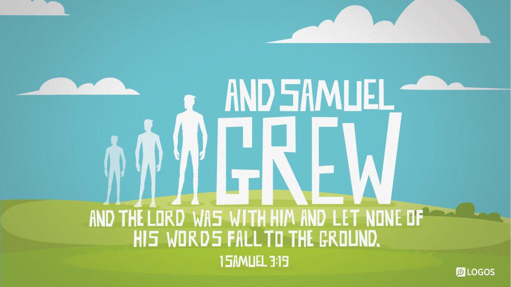 1 Samuel 3:19: And Samuel grew, and the LORD was with him and let none of his words fall to the ground.
