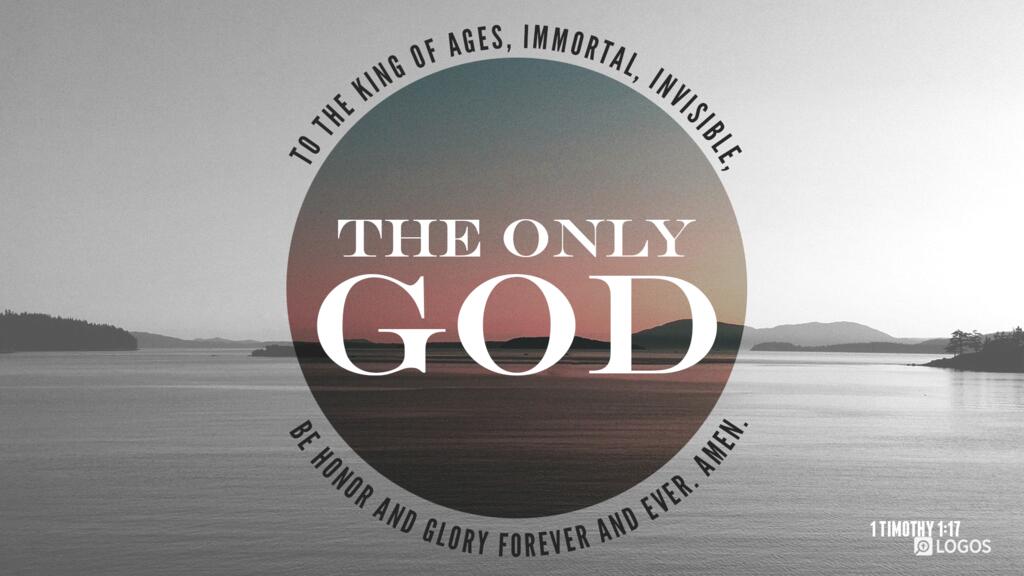 1 Timothy 1:17: To the King of ages, immortal, invisible, the only God, be honor and glory forever and ever. Amen.