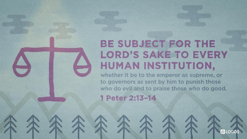1 Peter 2:13–14: Be subject for the Lord’s sake to every human institution, whether it be to the emperor as supreme, or to governors as sent by him to punish those who do evil and to praise those who do good.