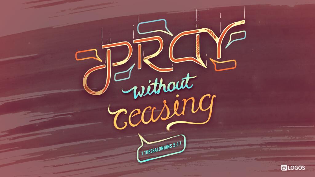 1 Thessalonians 5:17: … pray without ceasing …