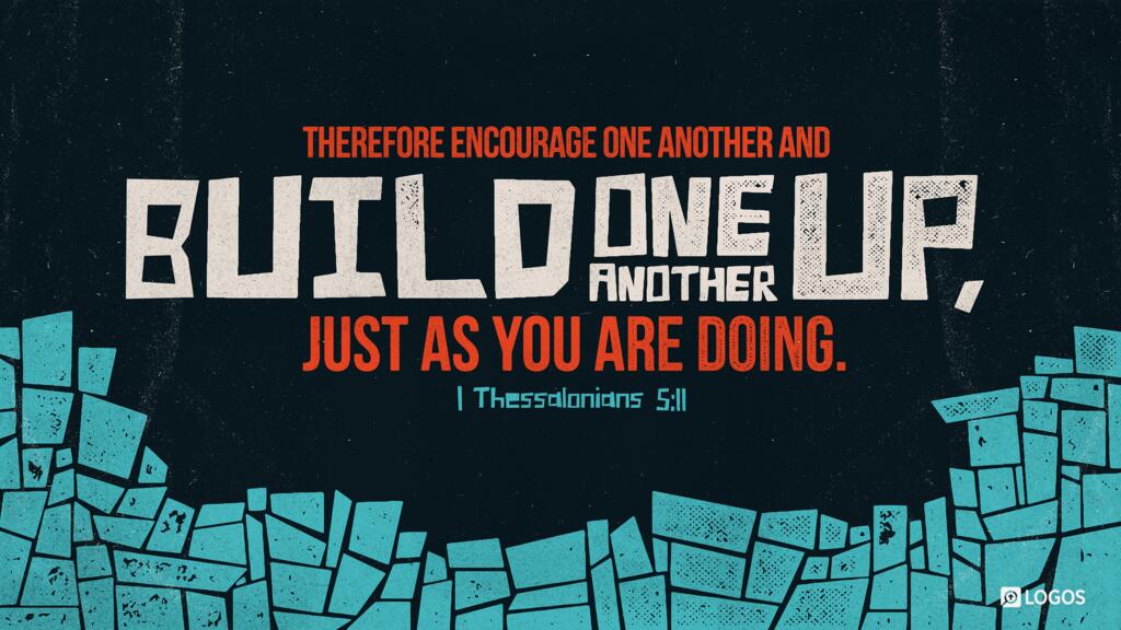 1 Thessalonians 5:11: Therefore encourage one another and build one another up, just as you are doing.