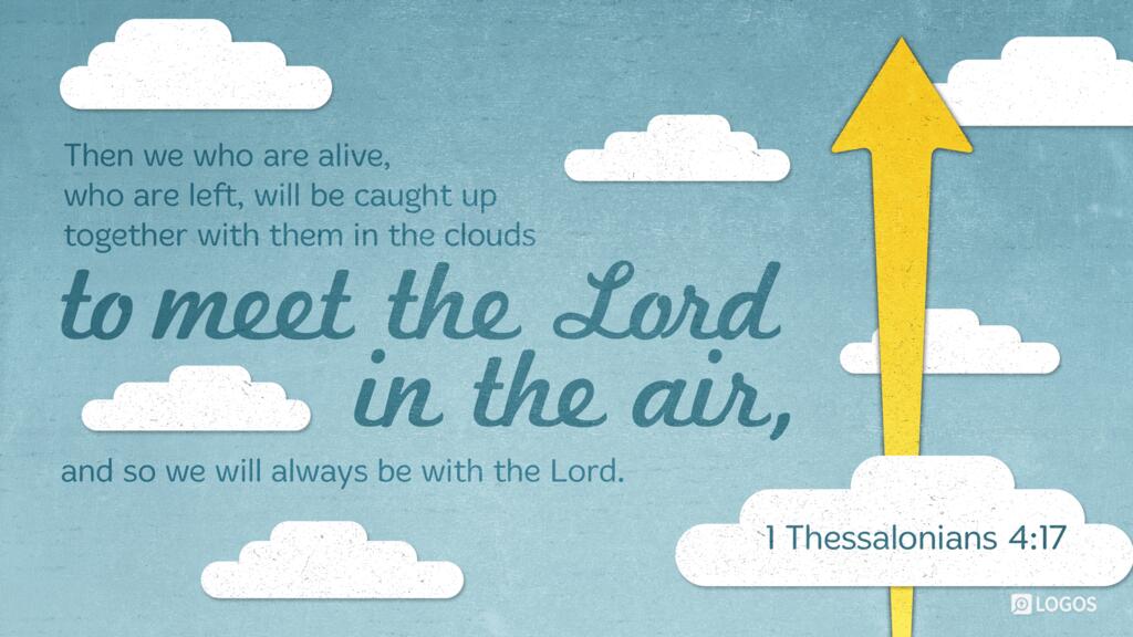 1 Thessalonians 4:17: Then we who are alive, who are left, will be caught up together with them in the clouds to meet the Lord in the air, and so we will always be with the Lord.