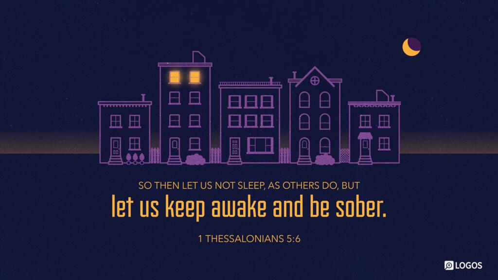 1 Thessalonians 5:6: So then let us not sleep, as others do, but let us keep awake and be sober.