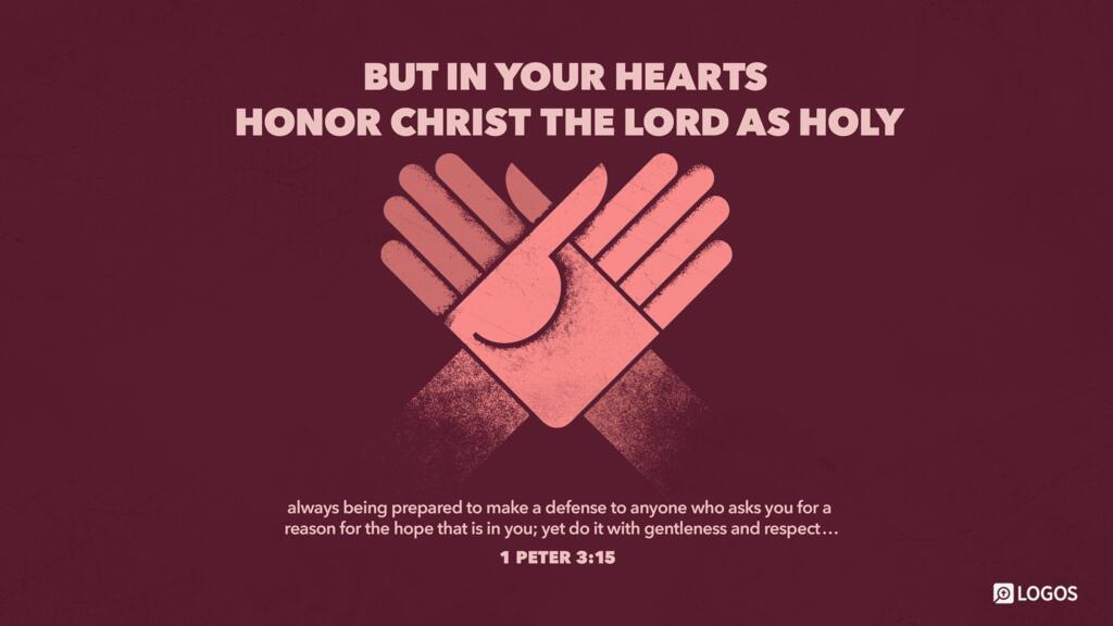 1 Peter 3:15: but in your hearts honor Christ the Lord as holy, always being prepared to make a defense to anyone who asks you for a reason for the hope that is in you; yet do it with gentleness and respect…