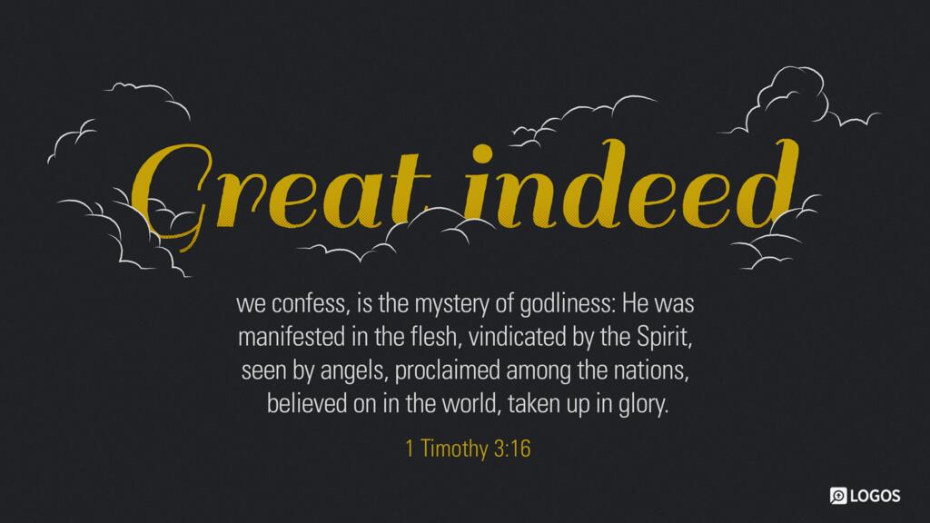 1 Timothy 3:16: Great indeed, we confess, is the mystery of godliness: He was manifested in the flesh, vindicated by the Spirit, seen by angels, proclaimed among the nations, believed on in the world, taken up in glory.