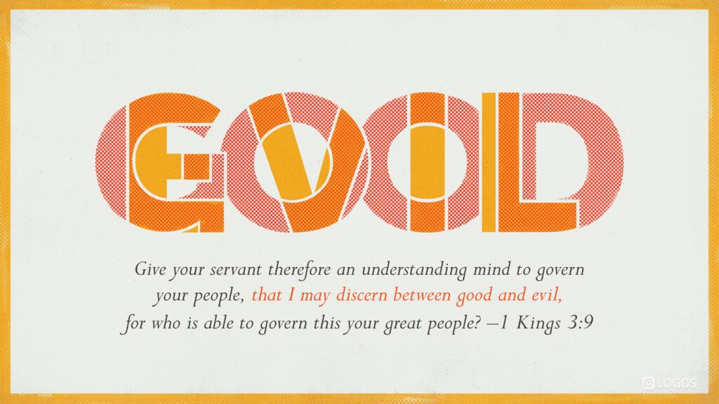 1 Kings 3:9: Give your servant therefore an understanding mind to govern your people, that I may discern between good and evil, for who is able to govern this your great people?...