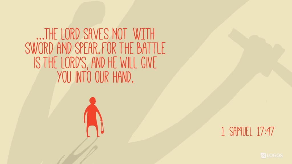 1 Samuel 17:47: “…and that all this assembly may know that the LORD saves not with sword and spear. For the battle is the LORD’s, and he will give you into our hand.”