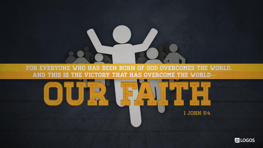 1 John 5:4: For everyone who has been born of God overcomes the world. And this is the victory that has overcome the world—our faith.
