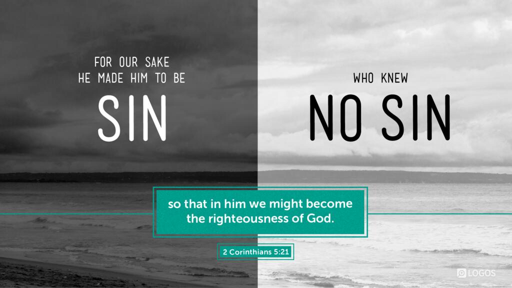 2 Corinthians 5:21: For our sake he made him to be sin who knew no sin, so that in him we might become the righteousness of God.