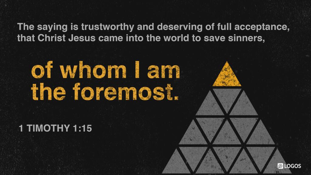 1 Timothy 1:15: The saying is trustworthy and deserving of full acceptance, that Christ Jesus came into the world to save sinners, of whom I am the foremost.