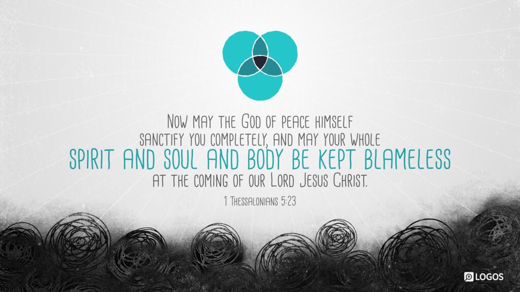 1 Thessalonians 5:23: Now may the God of peace himself sanctify you completely, and may your whole spirit and soul and body be kept blameless at the coming of our Lord Jesus Christ.