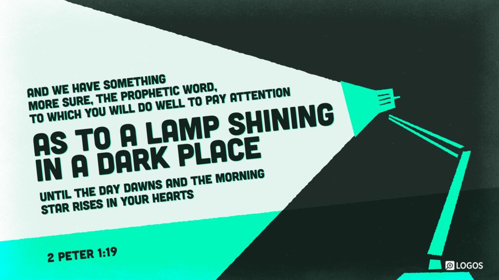 2 Peter 1:19: And we have something more sure, the prophetic word, to which you will do well to pay attention as to a lamp shining in a dark place, until the day dawns and the morning star rises in your hearts …