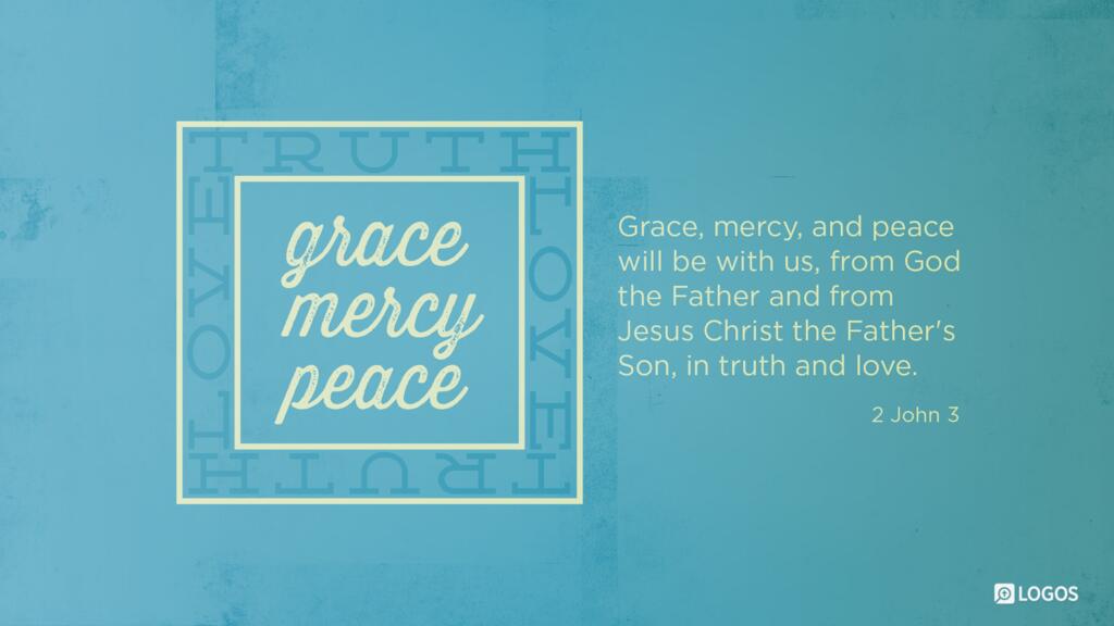 2 John 3: Grace, mercy, and peace will be with us, from God the Father and from Jesus Christ the Father’s Son, in truth and love.