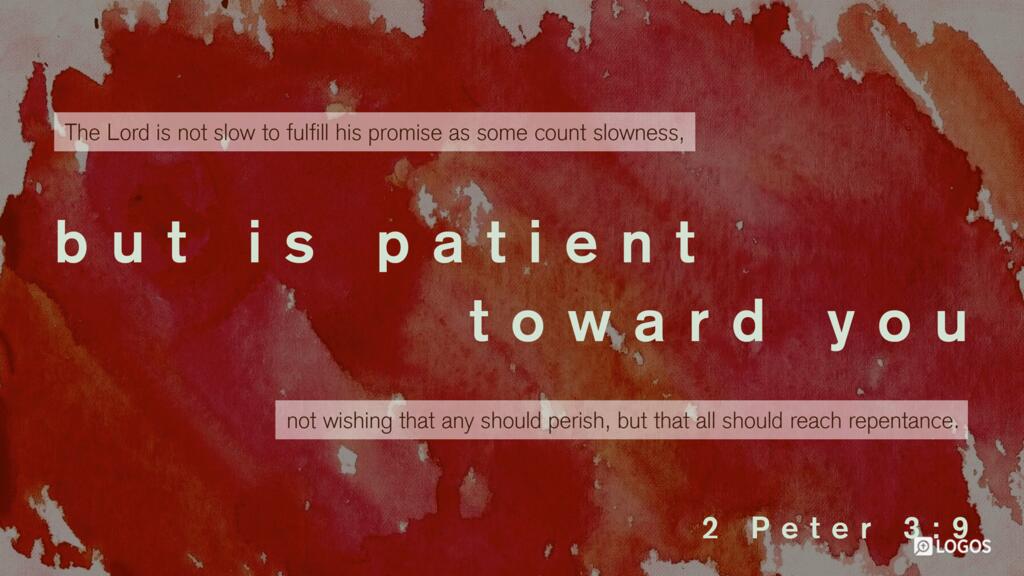 2 Peter 3:9: The Lord is not slow to fulfill his promise as some count slowness, but is patient toward you, not wishing that any should perish, but that all should reach repentance.