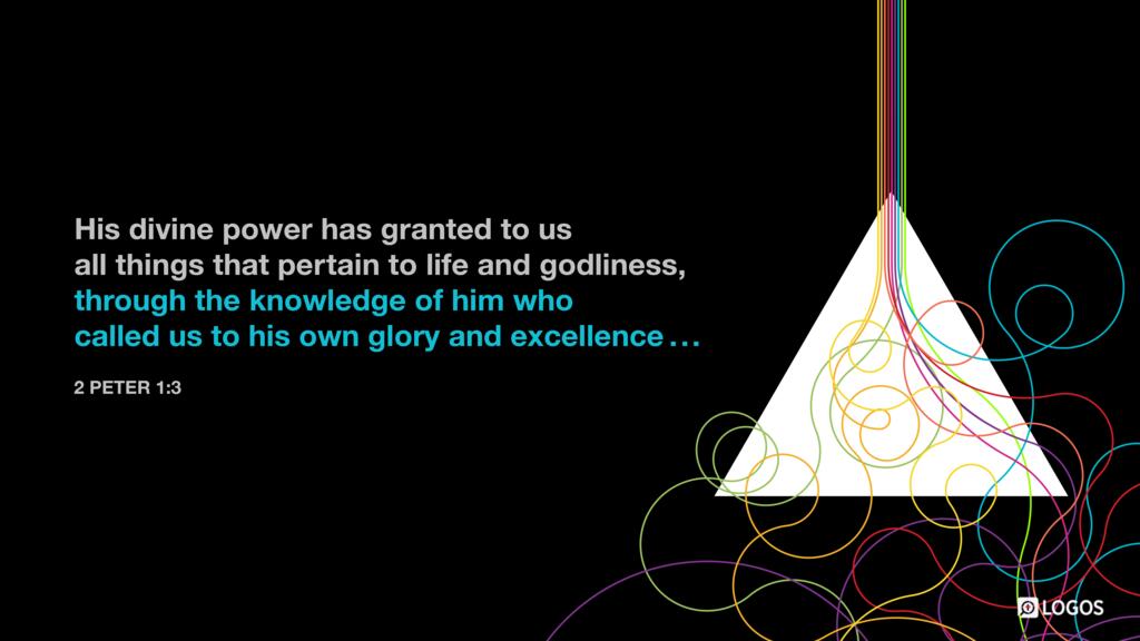 2 Peter 1:3: His divine power has granted to us all things that pertain to life and godliness, through the knowledge of him who called us to his own glory and excellence …