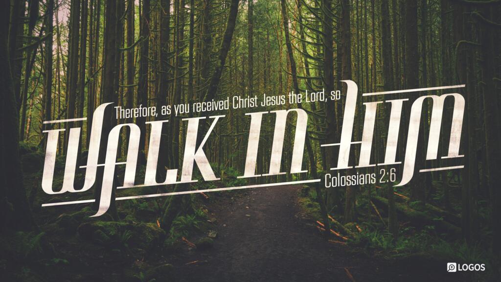 Colossians 2:6: Therefore, as you received Christ Jesus the Lord, so walk in him …