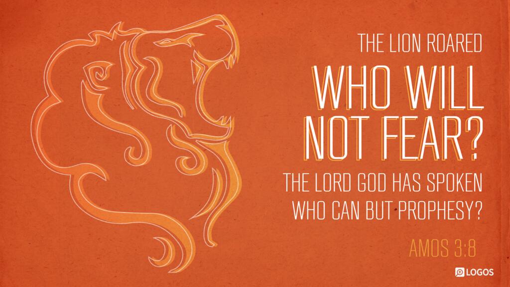 Amos 3:8: “The lion has roared; who will not fear? The Lord GOD has spoken; who can but prophesy?”