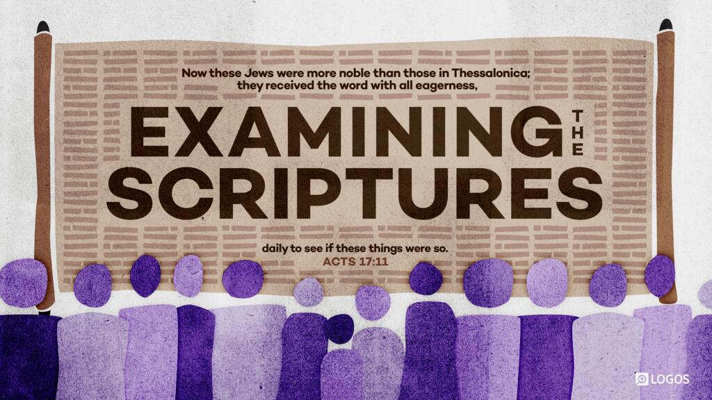 Acts 17:11: Now these Jews were more noble than those in Thessalonica; they received the word with all eagerness, examining the Scriptures daily to see if these things were so.