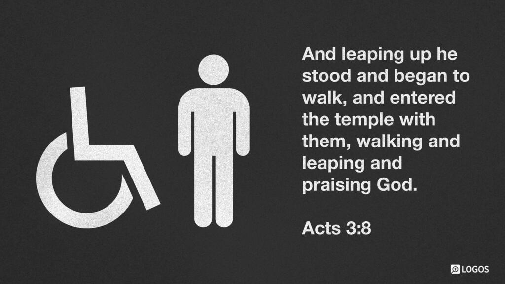 Acts 3:8: And leaping up he stood and began to walk, and entered the temple with them, walking and leaping and praising God.