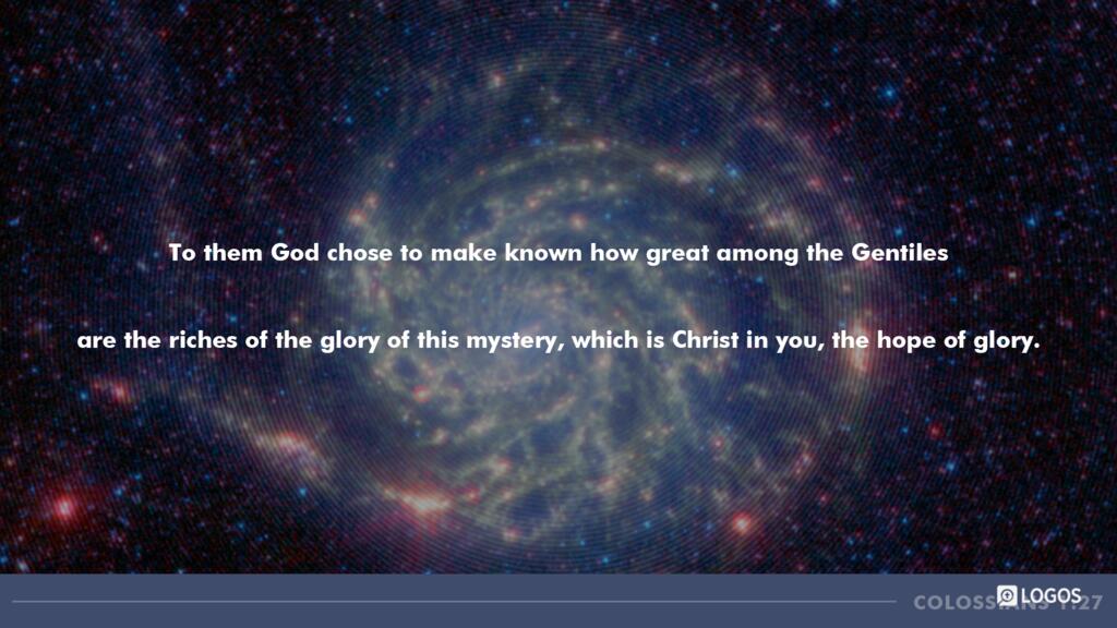 Colossians 1:27: To them God chose to make known how great among the Gentiles are the riches of the glory of this mystery, which is Christ in you, the hope of glory.