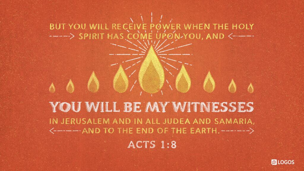 Acts 1:8: “But you will receive power when the Holy Spirit has come upon you, and you will be my witnesses in Jerusalem and in all Judea and Samaria, and to the end of the earth.”