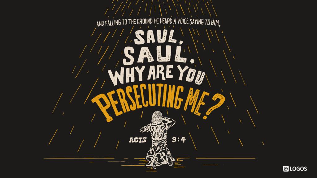 Acts 9:4: And falling to the ground he heard a voice saying to him, “Saul, Saul, why are you persecuting me?”