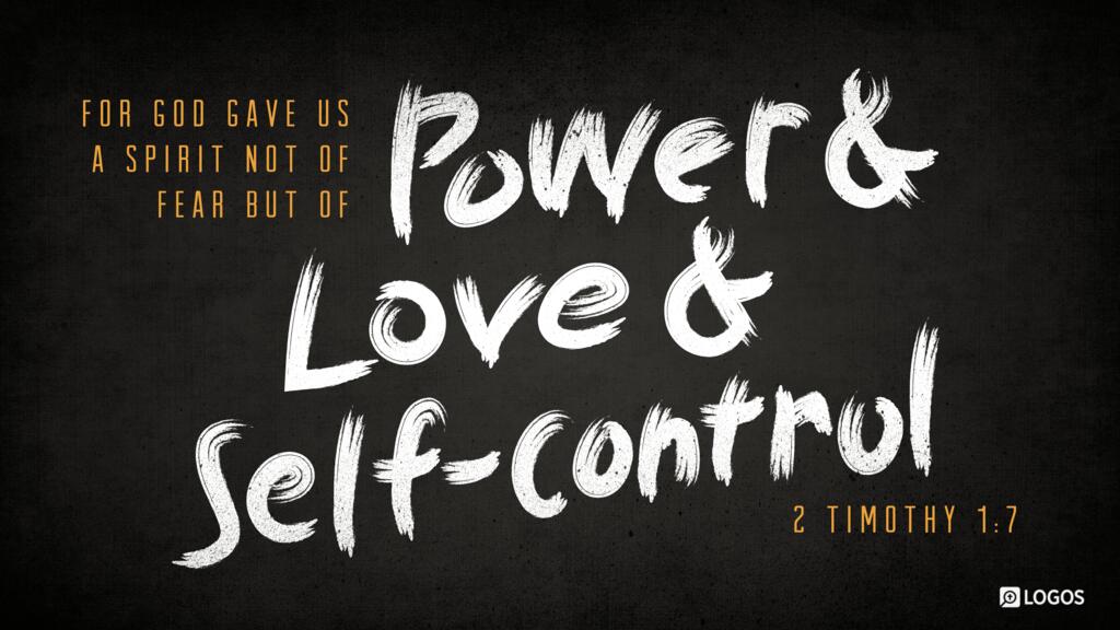 2 Timothy 1:7: for God gave us a spirit not of fear but of power and love and self-control.