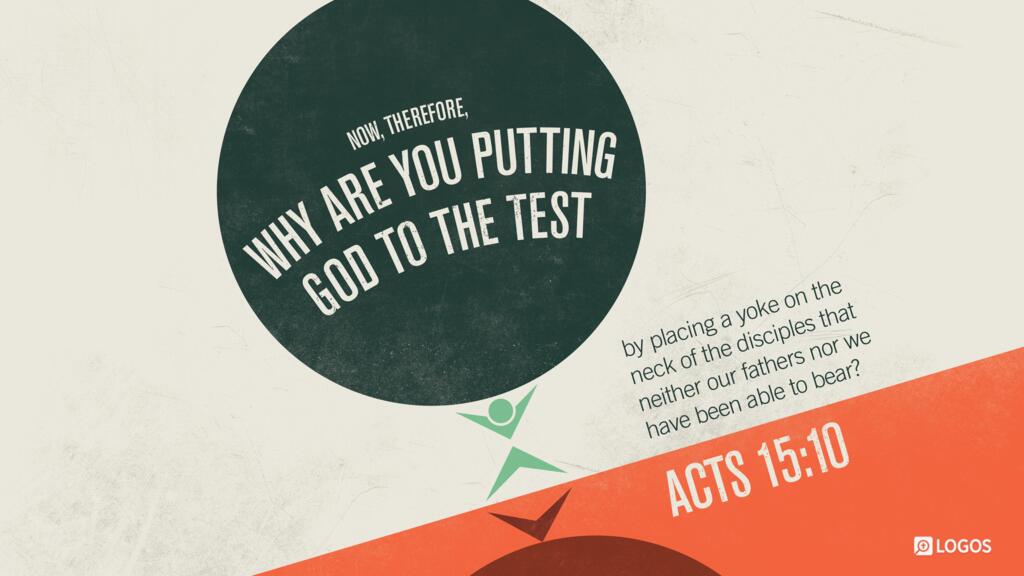 Acts 15:10: Now, therefore, why are you putting God to the test by placing a yoke on the neck of the disciples that neither our fathers nor we have been able to bear?