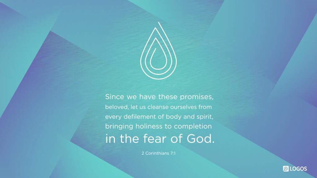 2 Corinthians 7:1: Since we have these promises, beloved, let us cleanse ourselves from every defilement of body and spirit, bringing holiness to completion in the fear of God.