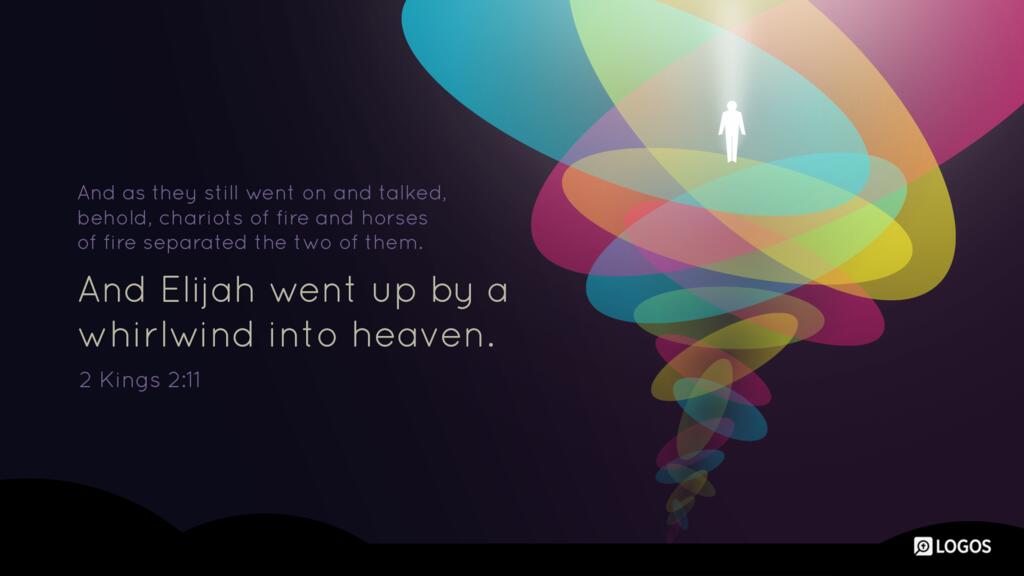 2 Kings 2:11: And as they still went on and talked, behold, chariots of fire and horses of fire separated the two of them. And Elijah went up by a whirlwind into heaven.