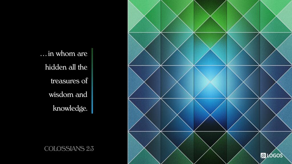 Colossians 2:3: … in whom are hidden all the treasures of wisdom and knowledge.