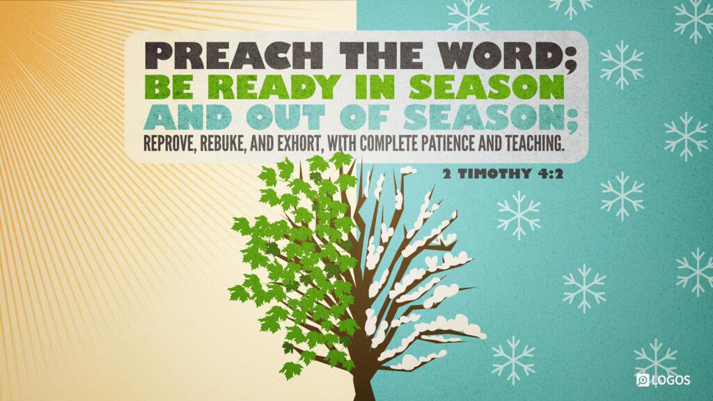 2 Timothy 4:2: … preach the word; be ready in season and out of season; reprove, rebuke, and exhort, with complete patience and teaching.