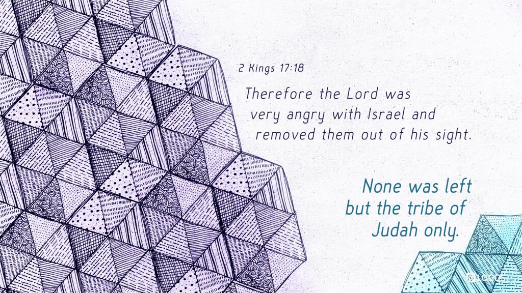 2 Kings 17:18: Therefore the Lord was very angry with Israel and removed them out of his sight. None was left but the tribe of Judah only.