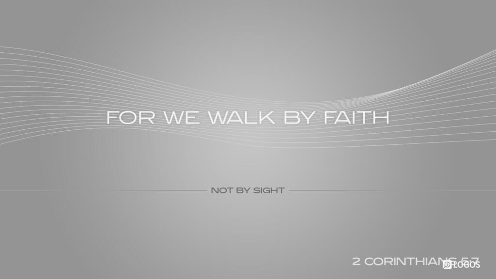 2 Corinthians 5:7: … for we walk by faith, not by sight.