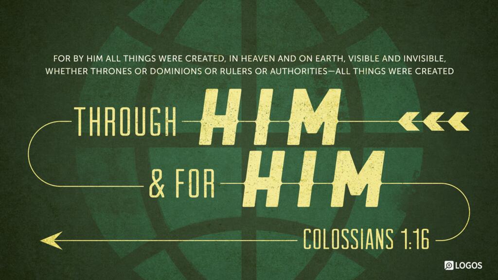Colossians 1:16: For by him all things were created, in heaven and on earth, visible and invisible, whether thrones or dominions or rulers or authorities—all things were created through him and for him.