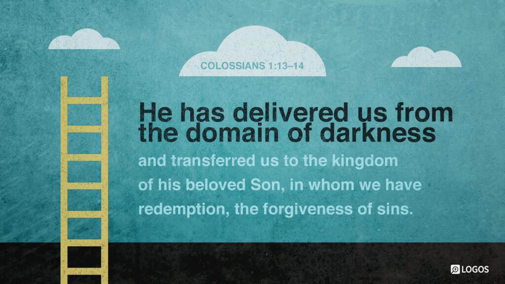 Colossians 1:13–14: He has delivered us from the domain of darkness and transferred us to the kingdom of his beloved Son, in whom we have redemption, the forgiveness of sins.