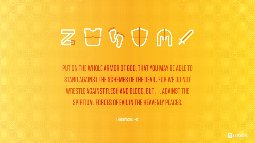 Ephesians 6:11–12: Put on the whole armor of God, that you may be able to stand against the schemes of the devil. For we do not wrestle against flesh and blood, but…against the spiritual forces of evil in the heavenly places.