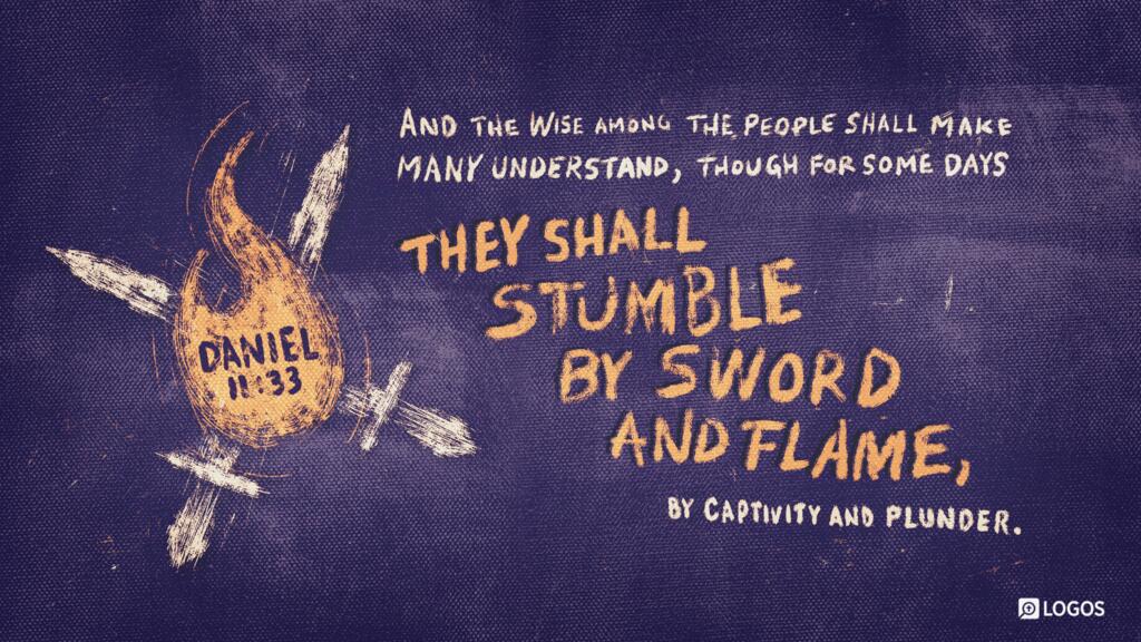 Daniel 11:33: And the wise among the people shall make many understand, though for some days they shall stumble by sword and flame, by captivity and plunder.