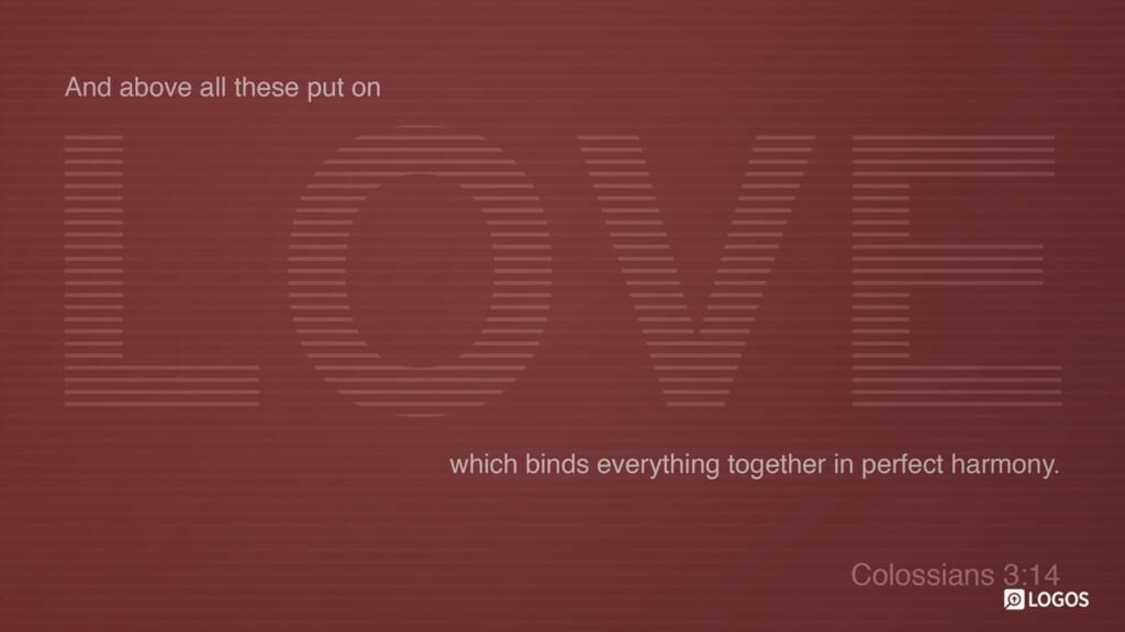 Colossians 3:14: And above all these put on love, which binds everything together in perfect harmony.