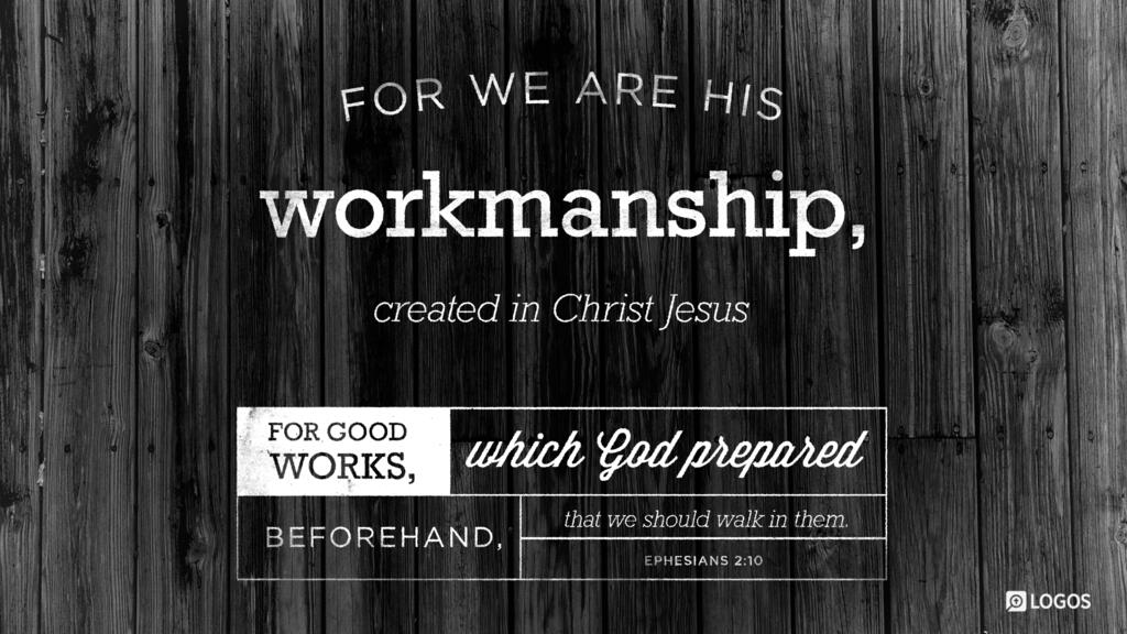 Ephesians 2:10: For we are his workmanship, created in Christ Jesus for good works, which God prepared beforehand, that we should walk in them.