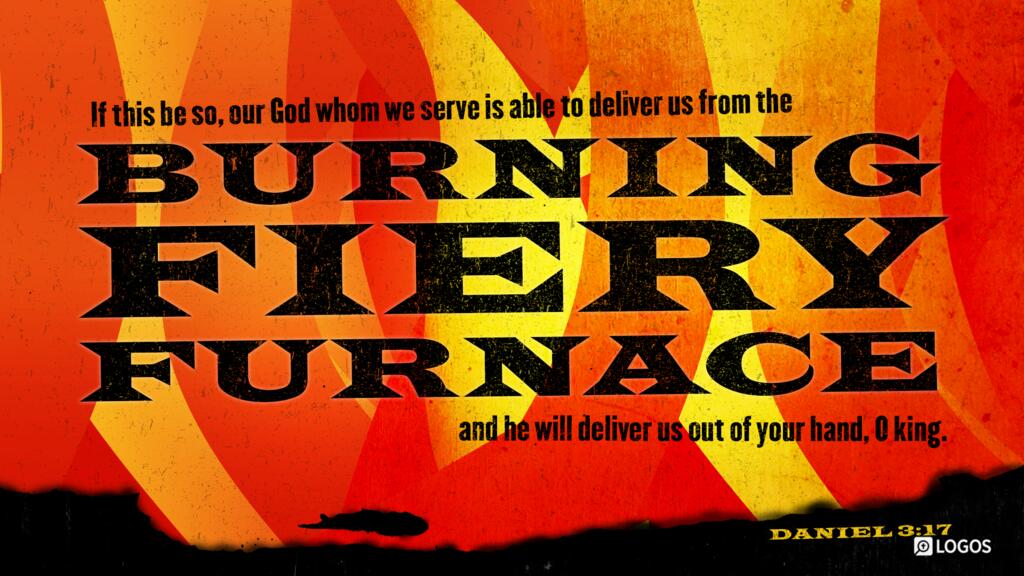 Daniel 3:17: If this be so, our God whom we serve is able to deliver us from the burning fiery furnace, and he will deliver us out of your hand, O king.