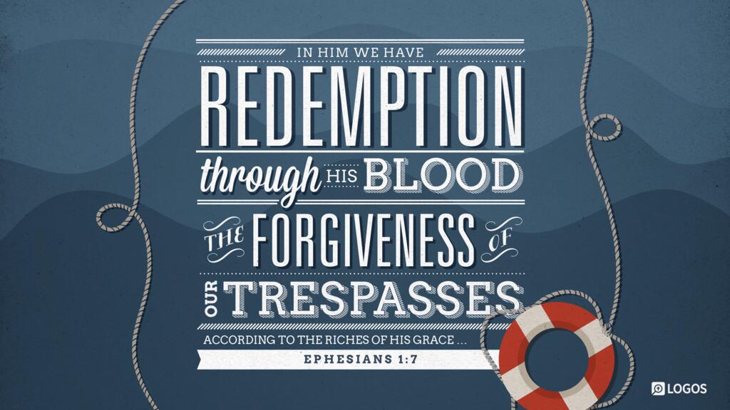 Ephesians 1:7: In him we have redemption through his blood, the forgiveness of our trespasses, according to the riches of his grace …