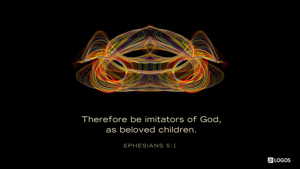 Ephesians 5:1: Therefore be imitators of God, as beloved children.