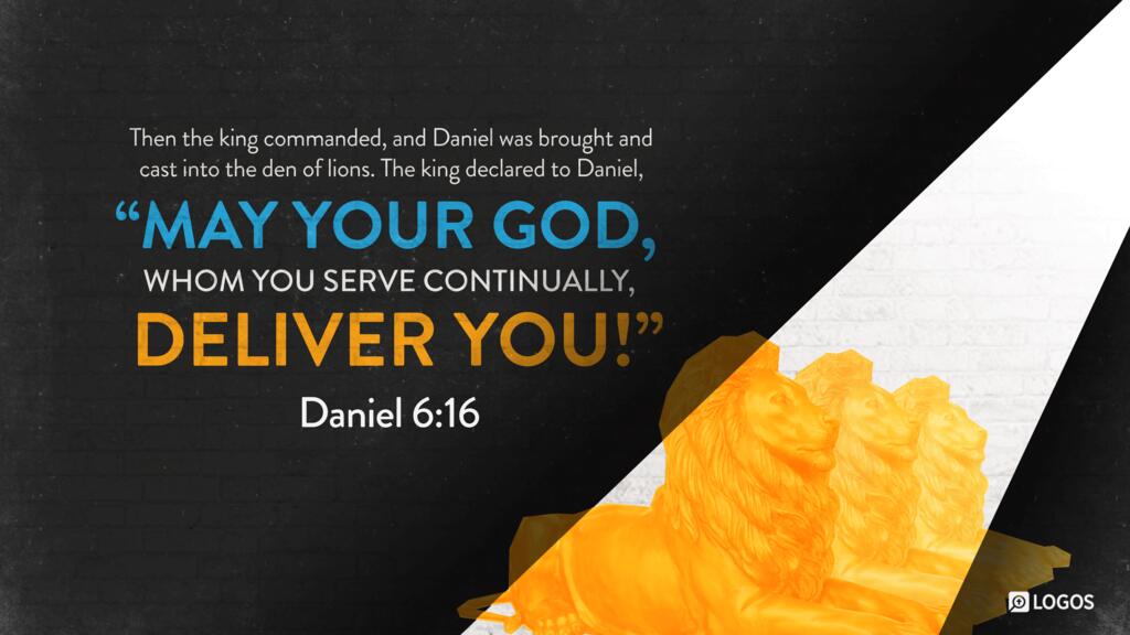 Daniel 6:16: Then the king commanded, and Daniel was brought and cast into the den of lions. The king declared to Daniel, “May your God, whom you serve continually, deliver you!”