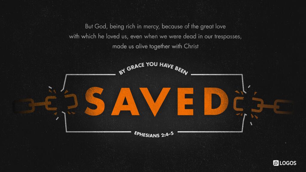 Ephesians 2:4–5: But God, being rich in mercy, because of the great love with which he loved us, even when we were dead in our trespasses, made us alive together with Christ—by grace you have been saved …