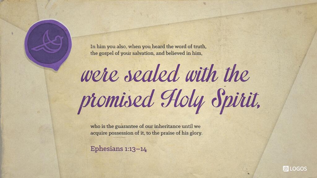 Ephesians 1:13–14: In him you also, when you heard the word of truth, the gospel of your salvation, and believed in him, were sealed with the promised Holy Spirit, who is the guarantee of our inheritance until we acquire possession of it, to the praise of his glory.