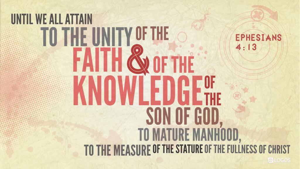 Ephesians 4:13: … until we all attain to the unity of the faith and of the knowledge of the Son of God, to mature manhood, to the measure of the stature of the fullness of Christ …
