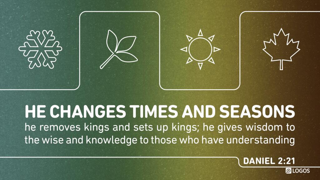 Daniel 2:21: He changes times and seasons; he removes kings and sets up kings; he gives wisdom to the wise and knowledge to those who have understanding …